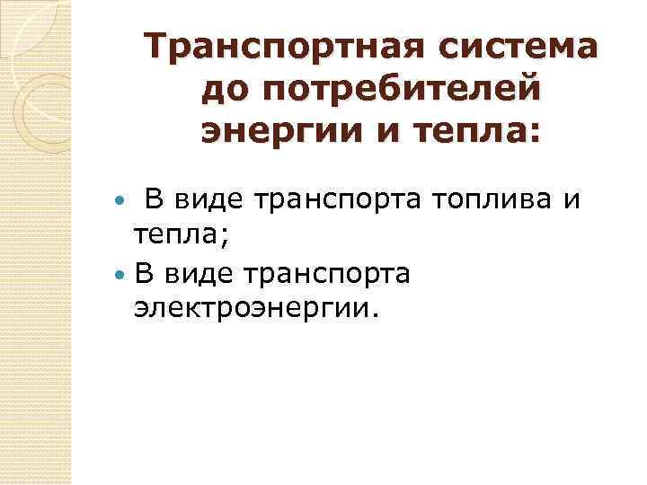 Транспортная система до потребителей энергии и тепла: В виде транспорта топлива и тепла; В