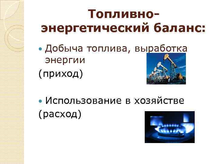 Топливноэнергетический баланс: Добыча топлива, выработка энергии (приход) Использование в хозяйстве (расход) 