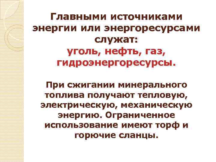 Главными источниками энергии или энергоресурсами служат: уголь, нефть, газ, гидроэнергоресурсы. При сжигании минерального топлива