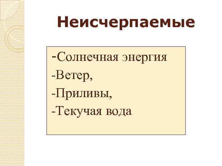 Неисчерпаемые -Солнечная энергия -Ветер, -Приливы, -Текучая вода 