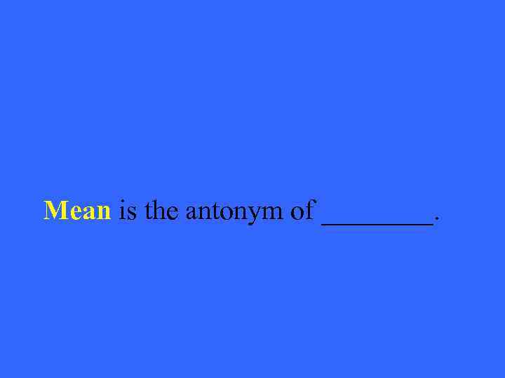 Mean is the antonym of ____. 