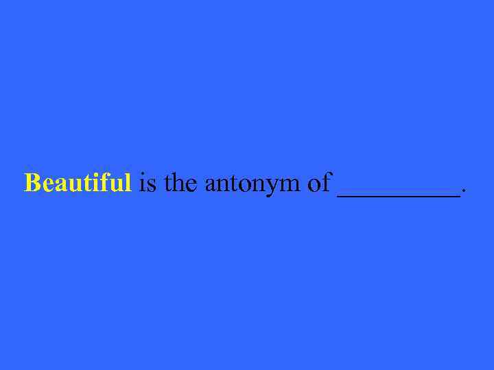 Beautiful is the antonym of _____. 