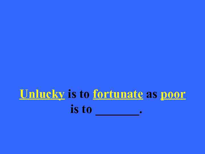 Unlucky is to fortunate as poor is to _______. 