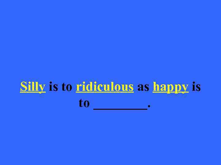 Silly is to ridiculous as happy is to ____. 