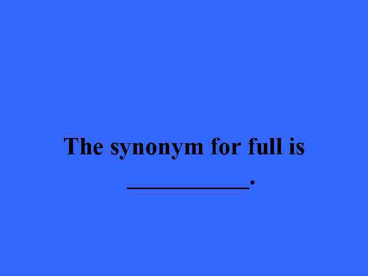 The synonym for full is _____. 