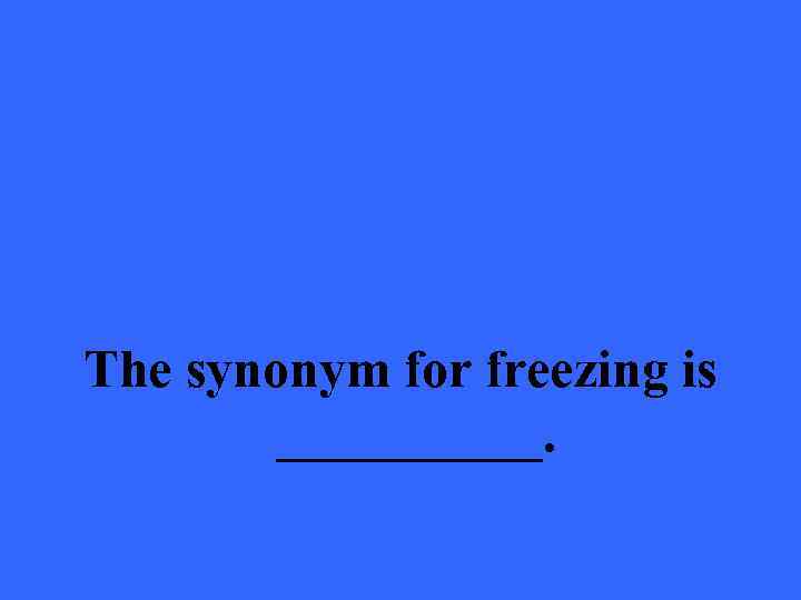The synonym for freezing is _____. 