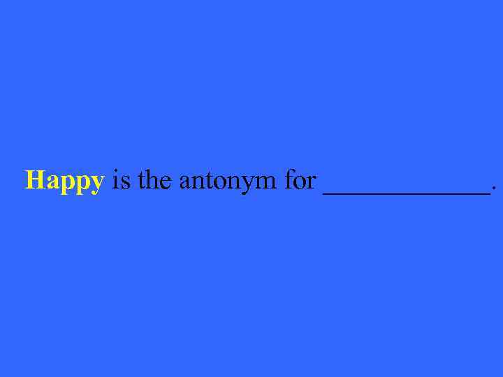 Happy is the antonym for ______. 