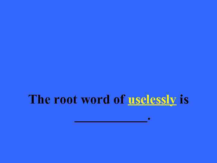 The root word of uselessly is ______. 