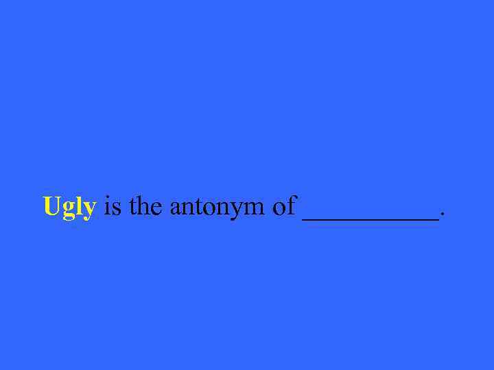 Ugly is the antonym of _____. 