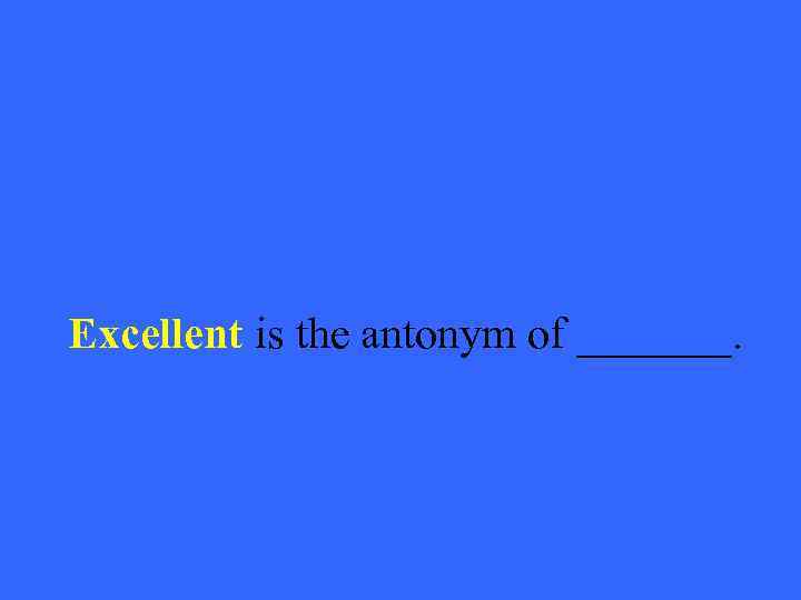 Excellent is the antonym of _______. 
