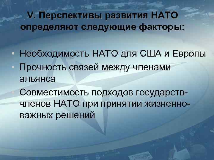 V. Перспективы развития НАТО определяют следующие факторы: • Необходимость НАТО для США и Европы