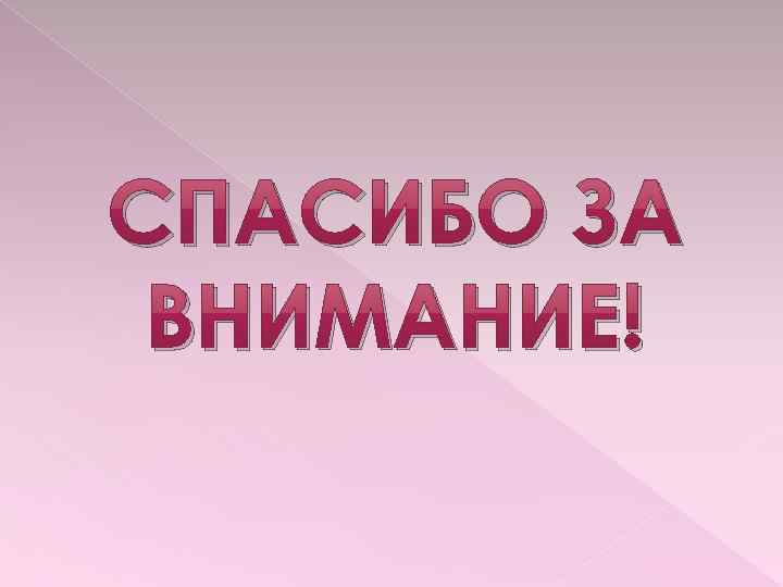 СПАСИБО ЗА ВНИМАНИЕ! 