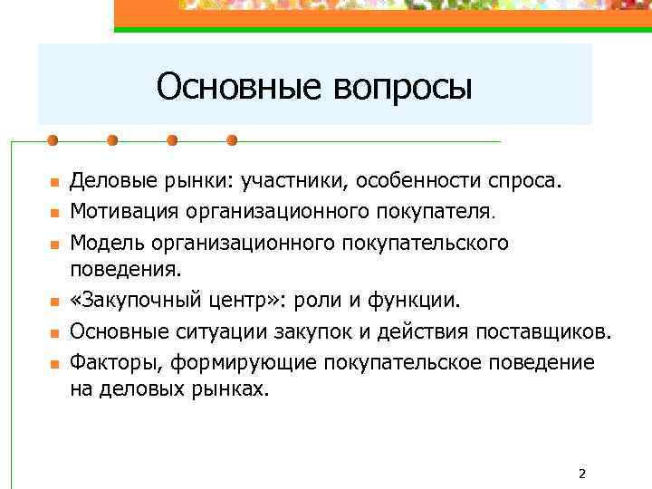 Основные вопросы n n n Деловые рынки: участники, особенности спроса. Мотивация организационного покупателя. Модель