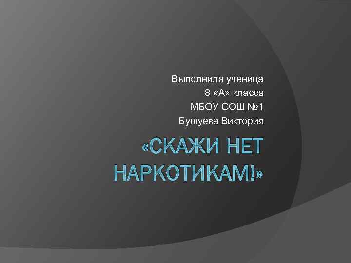 Выполнила ученица 8 «А» класса МБОУ СОШ № 1 Бушуева Виктория «СКАЖИ НЕТ НАРКОТИКАМ!»