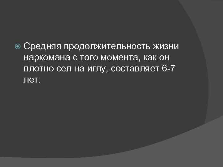  Средняя продолжительность жизни наркомана с того момента, как он плотно сел на иглу,