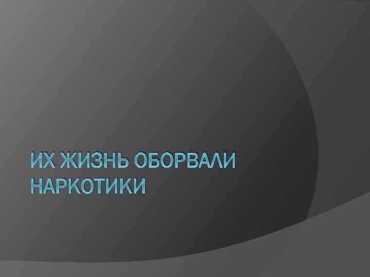 ИХ ЖИЗНЬ ОБОРВАЛИ НАРКОТИКИ 