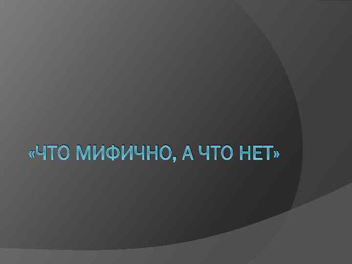  «ЧТО МИФИЧНО, А ЧТО НЕТ» 