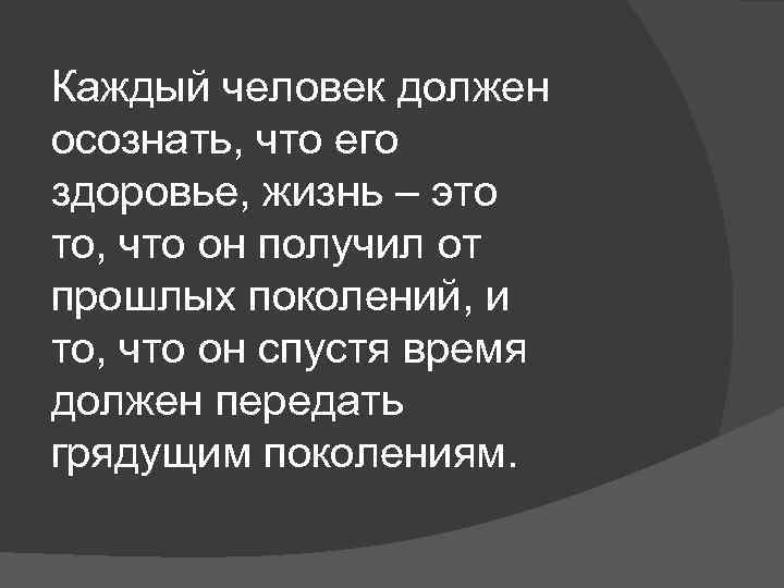 Каждый человек должен осознать, что его здоровье, жизнь – это то, что он получил