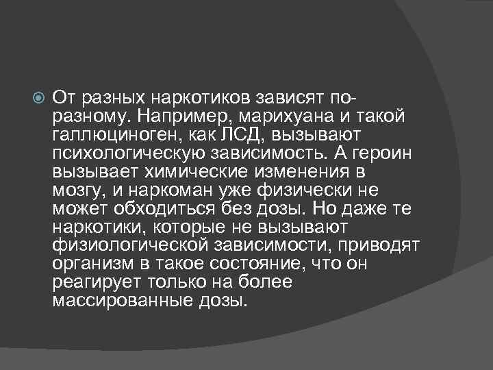  От разных наркотиков зависят по разному. Например, марихуана и такой галлюциноген, как ЛСД,