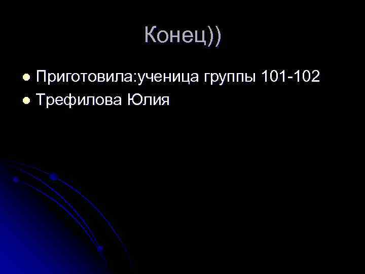 Конец)) Приготовила: ученица группы 101 -102 l Трефилова Юлия l 