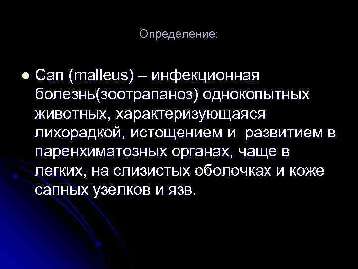 Определение: l Сап (malleus) – инфекционная болезнь(зоотрапаноз) однокопытных животных, характеризующаяся лихорадкой, истощением и развитием