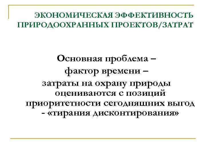 ЭКОНОМИЧЕСКАЯ ЭФФЕКТИВНОСТЬ ПРИРОДООХРАННЫХ ПРОЕКТОВ/ЗАТРАТ Основная проблема – фактор времени – затраты на охрану природы