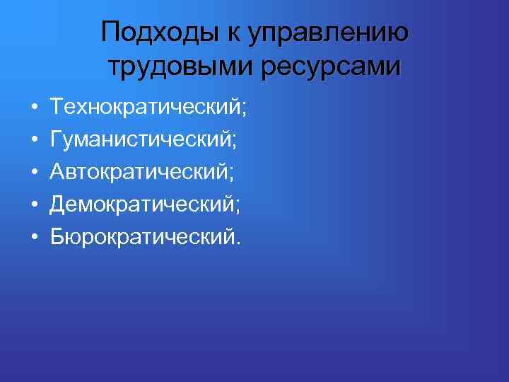 Подходы к управлению трудовыми ресурсами • • • Технократический; Гуманистический; Автократический; Демократический; Бюрократический. 