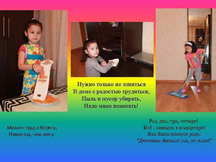 Нужно только не лениться В доме с радостью трудиться, Пыль и мусор убирать, Надо