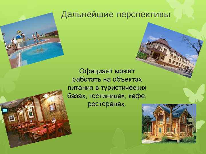 Дальнейшие перспективы Официант может работать на объектах питания в туристических базах, гостиницах, кафе, ресторанах.