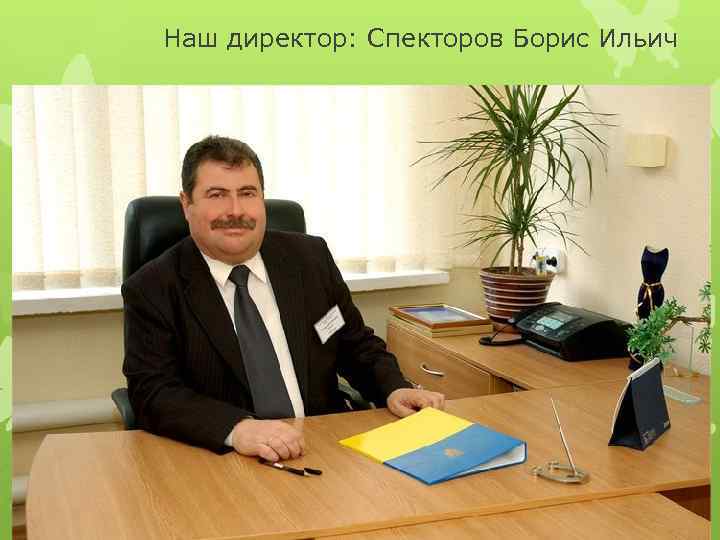 Наш директор: Спекторов Борис Ильич Номинация: презентация Предователь спец дисциплин: Чепакова Н. П. 