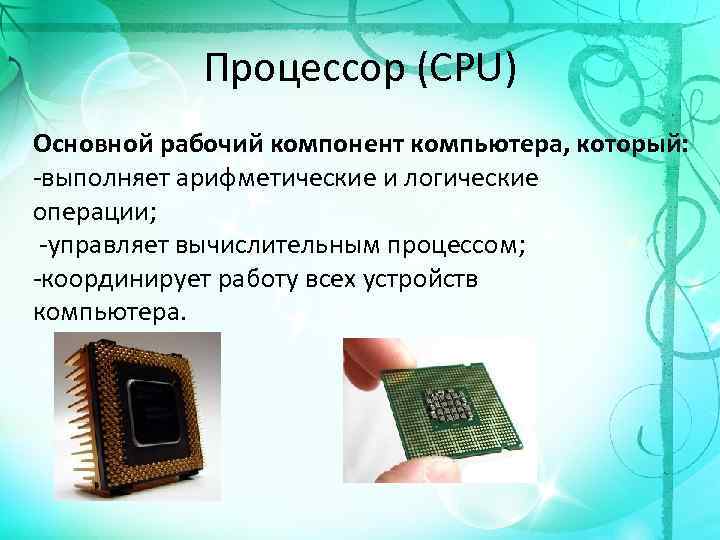 Процессор (CPU) Основной рабочий компонент компьютера, который: -выполняет арифметические и логические операции; -управляет вычислительным