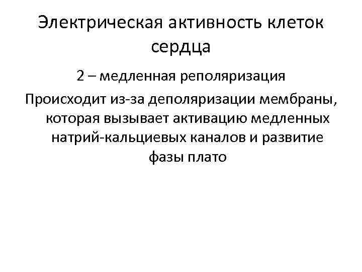 Электрическая активность клеток сердца 2 – медленная реполяризация Происходит из-за деполяризации мембраны, которая вызывает