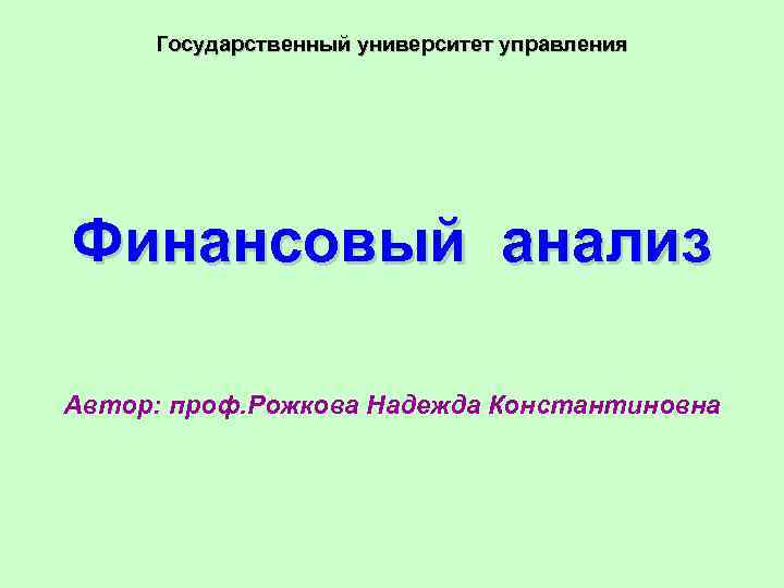 Государственный университет управления Финансовый анализ Автор: проф. Рожкова Надежда Константиновна 