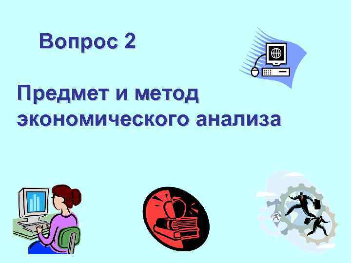 Вопрос 2 Предмет и метод экономического анализа 