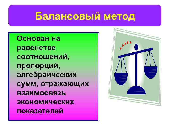 Балансовый метод Основан на равенстве соотношений, пропорций, алгебраических сумм, отражающих взаимосвязь экономических показателей 