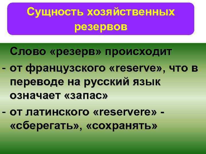 Сущность хозяйственных резервов Слово «резерв» происходит - от французского «reserve» , что в переводе