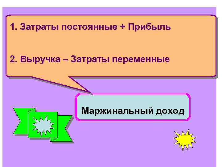 1. Затраты постоянные + Прибыль 2. Выручка – Затраты переменные Маржинальный доход 