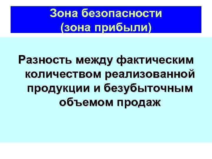 Зона безопасности (зона прибыли) Разность между фактическим количеством реализованной продукции и безубыточным объемом продаж