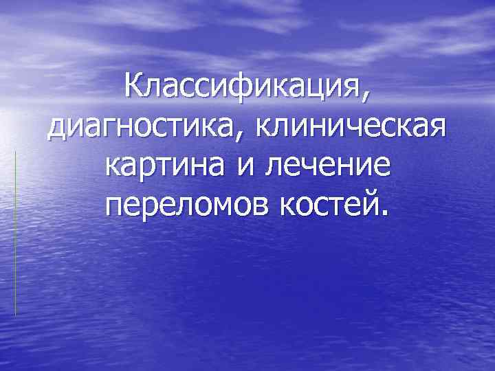 Классификация, диагностика, клиническая картина и лечение переломов костей. 