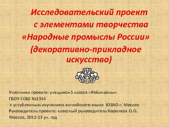 Исследовательский проект с элементами творчества «Народные промыслы России» (декоративно-прикладное искусство) Участники проекта: учащиеся 5