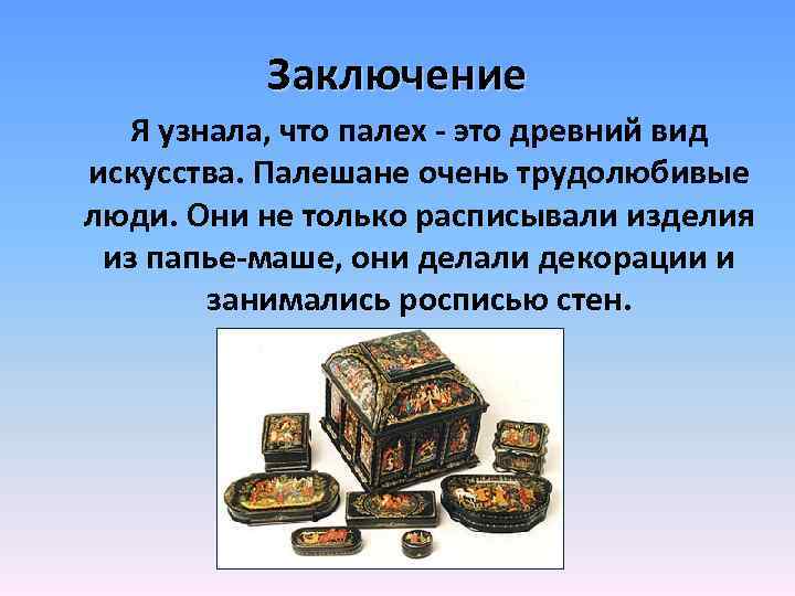 Заключение Я узнала, что палех - это древний вид искусства. Палешане очень трудолюбивые люди.