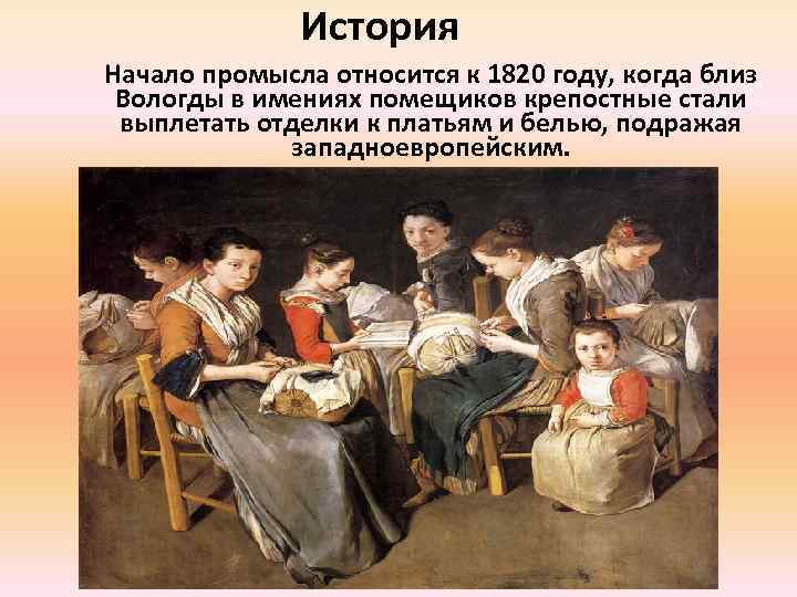 История Начало промысла относится к 1820 году, когда близ Вологды в имениях помещиков крепостные