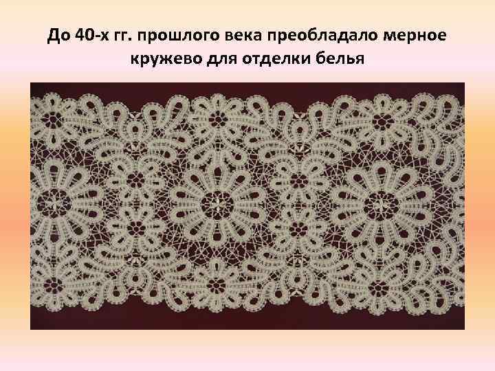 До 40 -х гг. прошлого века преобладало мерное кружево для отделки белья 