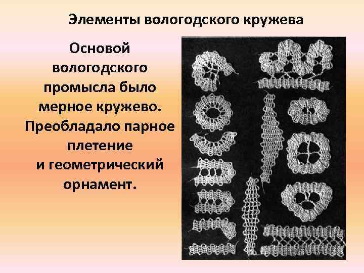 Элементы вологодского кружева Основой вологодского промысла было мерное кружево. Преобладало парное плетение и геометрический