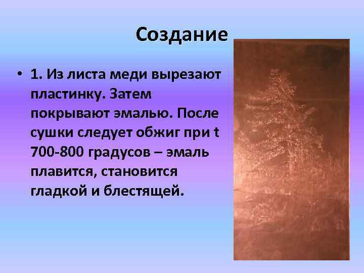 Создание • 1. Из листа меди вырезают пластинку. Затем покрывают эмалью. После сушки следует