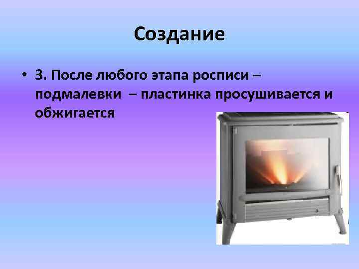 Создание • 3. После любого этапа росписи – подмалевки – пластинка просушивается и обжигается