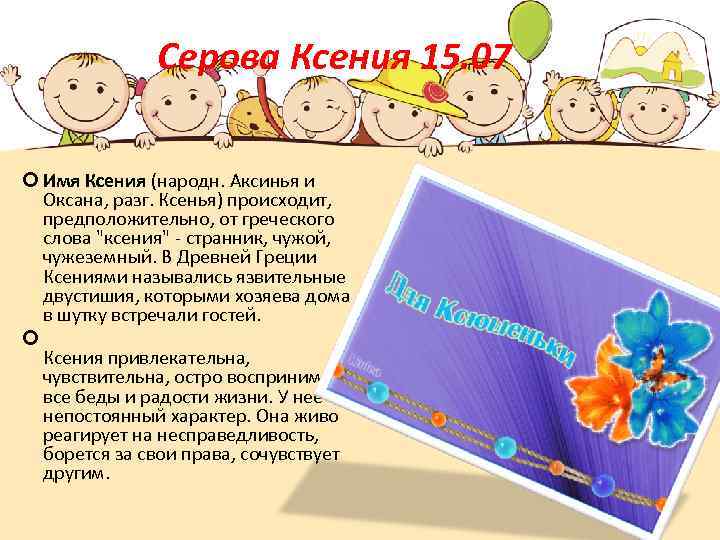 Серова Ксения 15. 07 Имя Ксения (народн. Аксинья и Оксана, разг. Ксенья) происходит, предположительно,