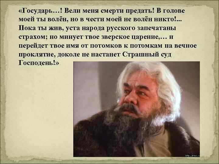  «Государь…! Вели меня смерти предать! В голове моей ты волён, но в чести