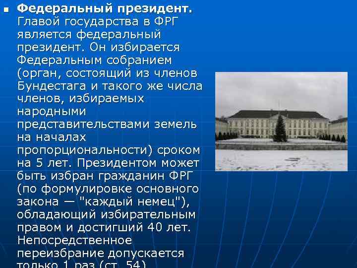 n Федеральный президент. Главой государства в ФРГ является федеральный президент. Он избирается Федеральным собранием