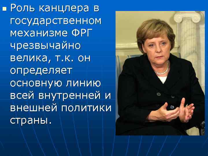 n Роль канцлера в государственном механизме ФРГ чрезвычайно велика, т. к. он определяет основную